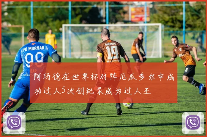 阿玛德在世界杯对阵厄瓜多尔中成功过人5次创纪录成为过人王