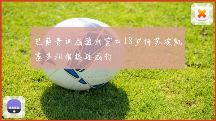 巴萨青训成盈利窗口18岁何苏埃凯塞多租借接近成行