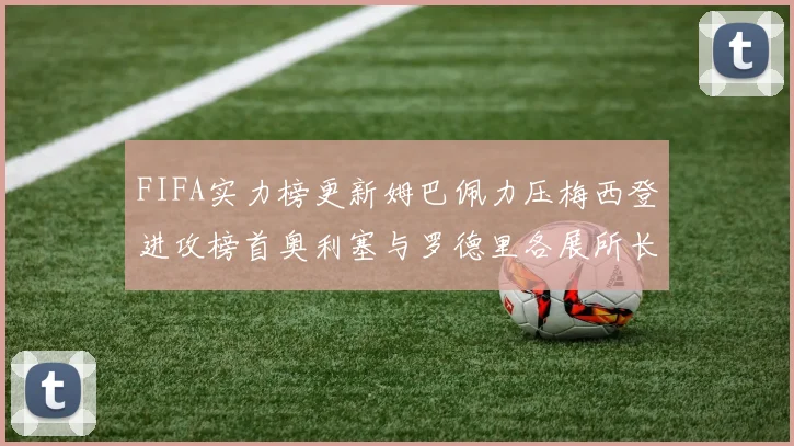 FIFA实力榜更新姆巴佩力压梅西登进攻榜首奥利塞与罗德里各展所长