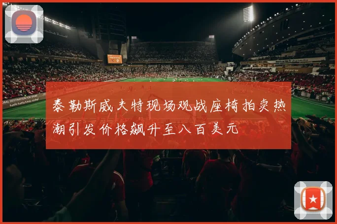 泰勒斯威夫特现场观战座椅拍卖热潮引发价格飙升至八百美元
