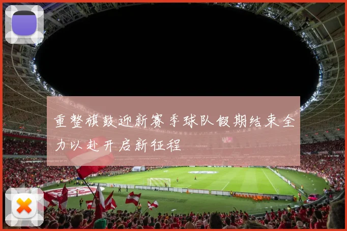 重整旗鼓迎新赛季球队假期结束全力以赴开启新征程