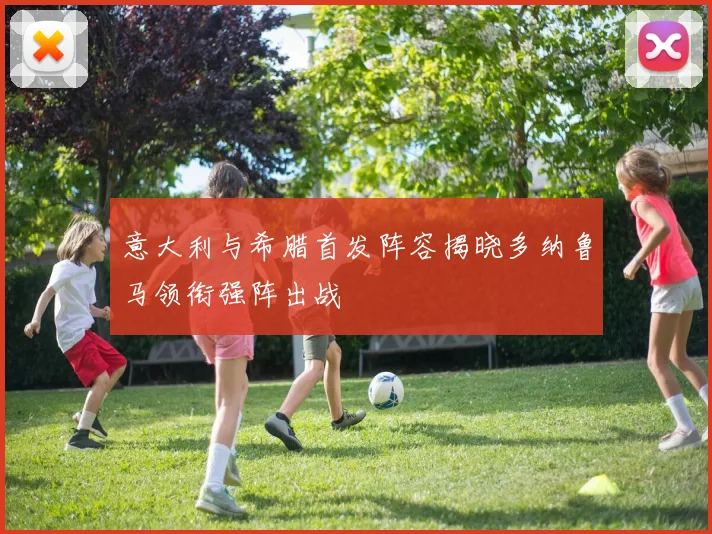 意大利与希腊首发阵容揭晓多纳鲁马领衔强阵出战