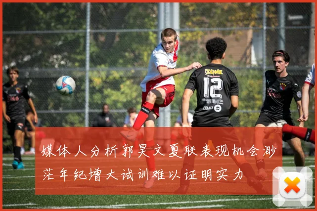 媒体人分析郭昊文夏联表现机会渺茫年纪增大试训难以证明实力
