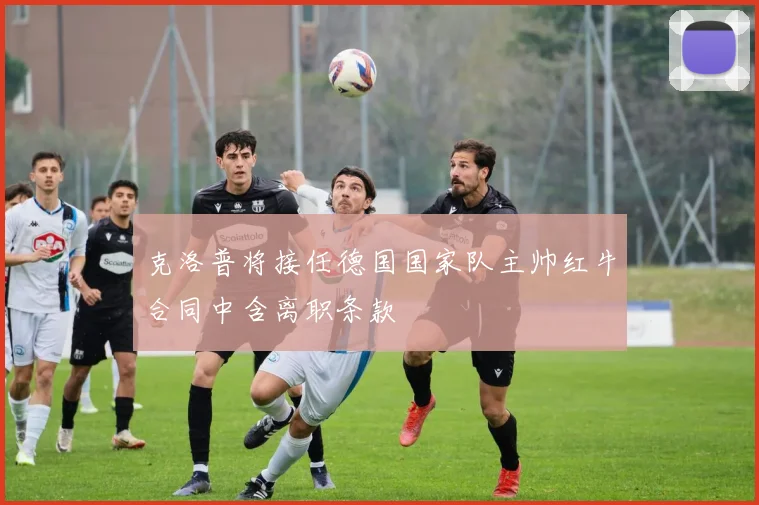 克洛普将接任德国国家队主帅红牛合同中含离职条款